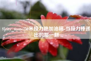 莱芜50米接力跑加油稿-当接力棒递出的那一刻