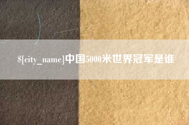 莱芜中国5000米世界冠军是谁