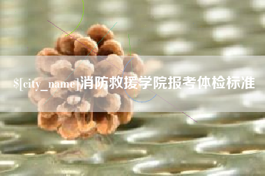 莱芜消防救援学院报考体检标准