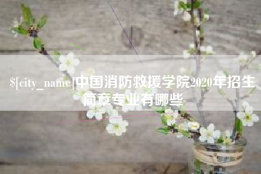 莱芜中国消防救援学院2020年招生简章专业有哪些