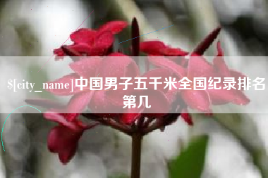 莱芜中国男子五千米全国纪录排名第几