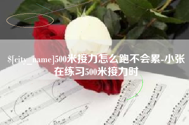 莱芜500米接力怎么跑不会累-小张在练习500米接力时