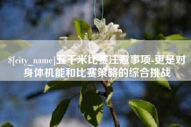 莱芜五千米比赛注意事项-更是对身体机能和比赛策略的综合挑战
