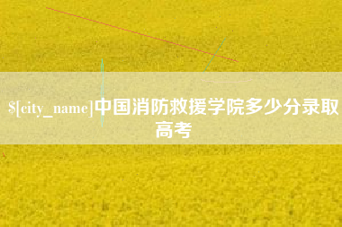 莱芜中国消防救援学院多少分录取高考
