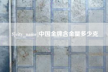 莱芜中国金牌含金量多少克