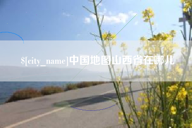 莱芜中国地图山西省在哪儿