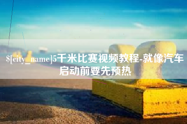 莱芜5千米比赛视频教程-就像汽车启动前要先预热