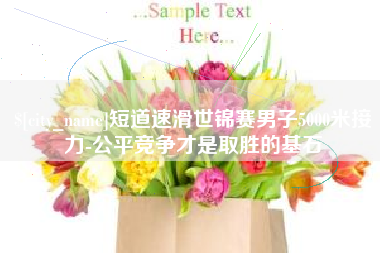 莱芜短道速滑世锦赛男子5000米接力-公平竞争才是取胜的基石