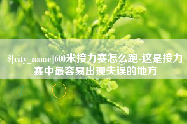 莱芜600米接力赛怎么跑-这是接力赛中最容易出现失误的地方