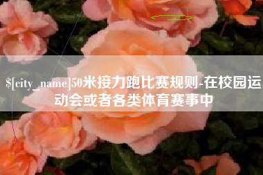 莱芜50米接力跑比赛规则-在校园运动会或者各类体育赛事中