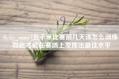 莱芜五千米比赛前几天该怎么训练-如此才能在赛场上发挥出最佳水平
