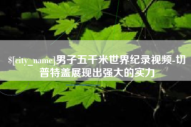 莱芜男子五千米世界纪录视频-切普特盖展现出强大的实力