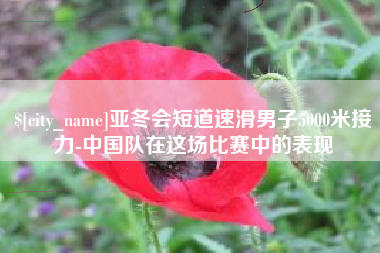 莱芜亚冬会短道速滑男子5000米接力-中国队在这场比赛中的表现