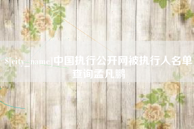 莱芜中国执行公开网被执行人名单查询孟凡鹏