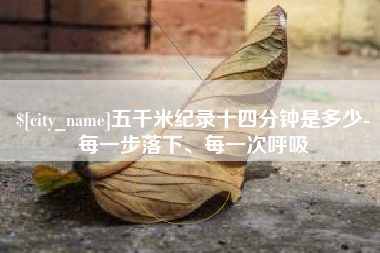莱芜五千米纪录十四分钟是多少-每一步落下、每一次呼吸