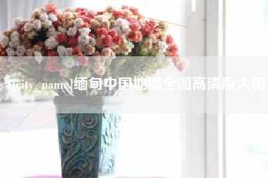 莱芜缅甸中国地图全图高清版大图