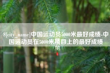 莱芜中国运动员5000米最好成绩-中国运动员在5000米项目上的最好成绩