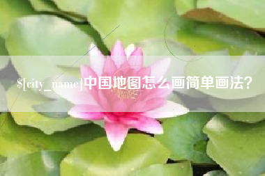 莱芜中国地图怎么画简单画法？