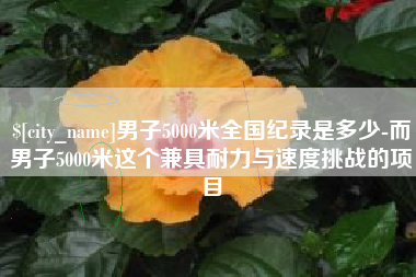 莱芜男子5000米全国纪录是多少-而男子5000米这个兼具耐力与速度挑战的项目