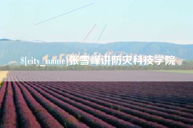 莱芜张雪峰讲防灾科技学院
