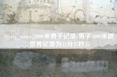 莱芜5000米男子记录-男子5000米跑世界纪录为12分37秒35