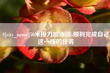 莱芜50米接力加油词-顺利完成自己这一棒的任务