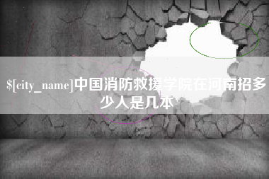 莱芜中国消防救援学院在河南招多少人是几本