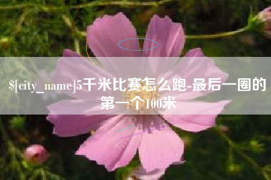 莱芜5千米比赛怎么跑-最后一圈的第一个100米
