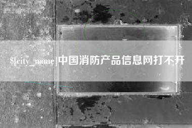 莱芜中国消防产品信息网打不开