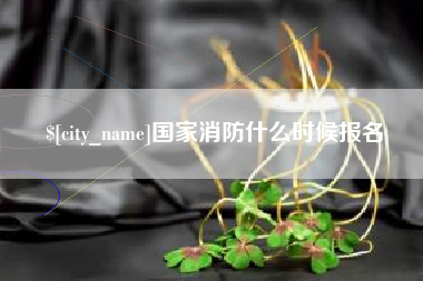 莱芜国家消防什么时候报名