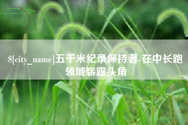莱芜五千米纪录保持者-在中长跑领域崭露头角