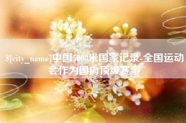 莱芜中国5000米国家记录-全国运动会作为国内顶级赛事