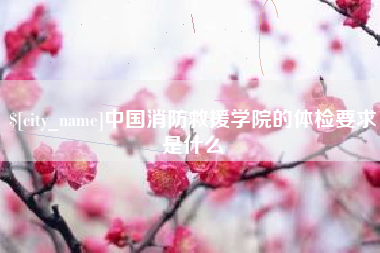 莱芜中国消防救援学院的体检要求是什么