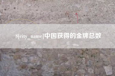 莱芜中国获得的金牌总数