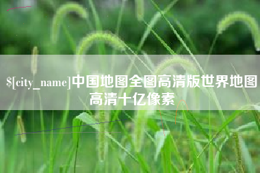 莱芜中国地图全图高清版世界地图高清十亿像素