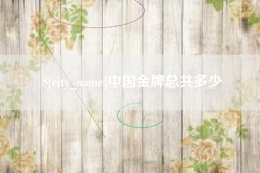 莱芜中国金牌总共多少