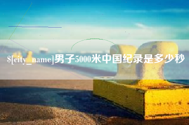 莱芜男子5000米中国纪录是多少秒