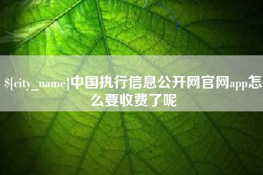 莱芜中国执行信息公开网官网app怎么要收费了呢