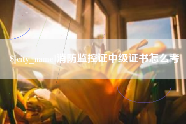 莱芜消防监控证中级证书怎么考