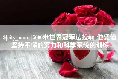 莱芜5000米世界冠军法拉赫-他凭借坚持不懈的努力和科学系统的训练