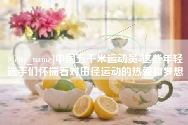 莱芜中国五千米运动员-这些年轻选手们怀揣着对田径运动的热爱和梦想