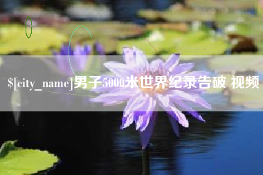 莱芜男子5000米世界纪录告破 视频