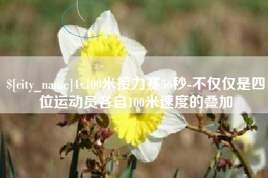 莱芜4x100米接力赛56秒-不仅仅是四位运动员各自100米速度的叠加