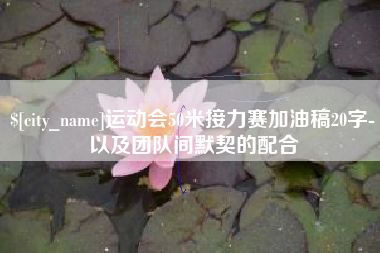 莱芜运动会50米接力赛加油稿20字-以及团队间默契的配合