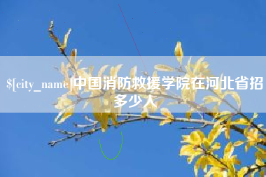 莱芜中国消防救援学院在河北省招多少人