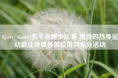 莱芜五千米跑步比赛-适当的热身运动能让身体各部位得到充分活动