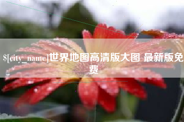 莱芜世界地图高清版大图 最新版免费