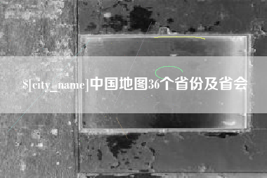 莱芜中国地图36个省份及省会