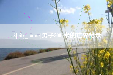 莱芜男子5000米的世界纪录