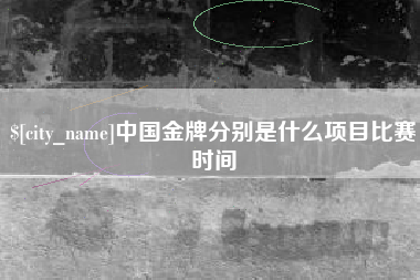 莱芜中国金牌分别是什么项目比赛时间